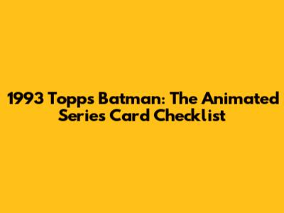 1993 Topps Batman: The Animated Series Card Checklist