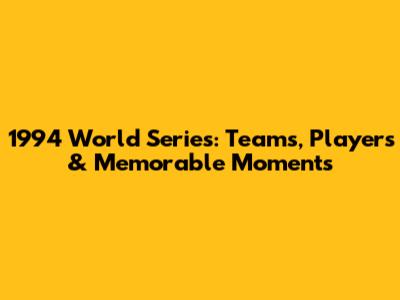 1994 World Series: Teams, Players & Memorable Moments