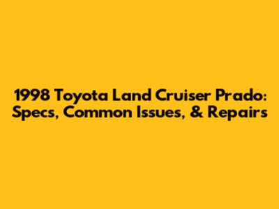 1998 Toyota Land Cruiser Prado: Specs, Common Issues, & Repairs