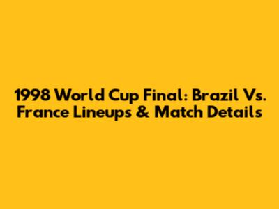 1998 World Cup Final: Brazil Vs. France Lineups & Match Details
