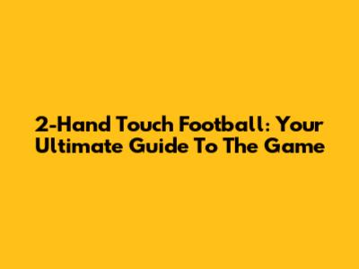 2-Hand Touch Football: Your Ultimate Guide To The Game