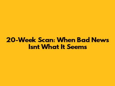 20-Week Scan: When 'Bad News' Isn't What It Seems