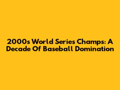 2000s World Series Champs: A Decade Of Baseball Domination