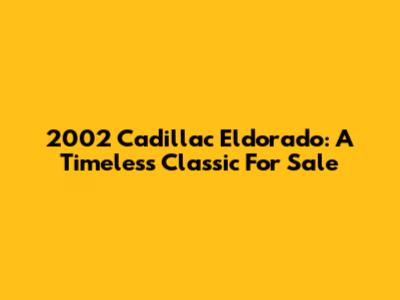 2002 Cadillac Eldorado: A Timeless Classic For Sale