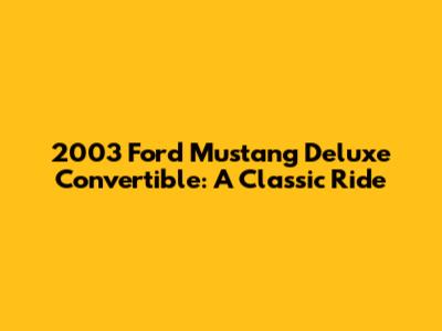 2003 Ford Mustang Deluxe Convertible: A Classic Ride
