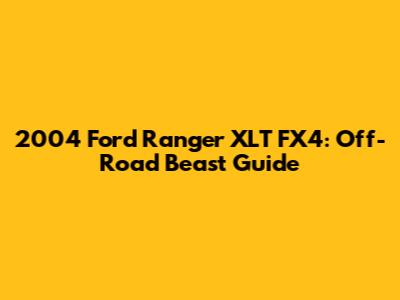 2004 Ford Ranger XLT FX4: Off-Road Beast Guide