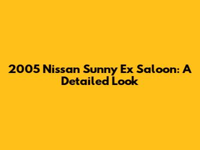 2005 Nissan Sunny Ex Saloon: A Detailed Look