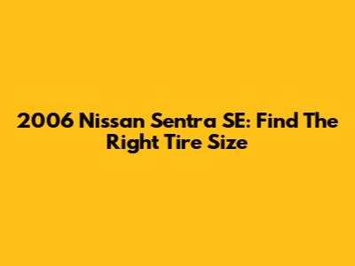 2006 Nissan Sentra SE: Find The Right Tire Size