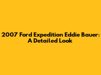 2007 Ford Expedition Eddie Bauer: A Detailed Look
