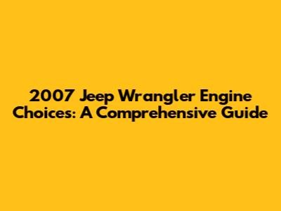 2007 Jeep Wrangler Engine Choices: A Comprehensive Guide