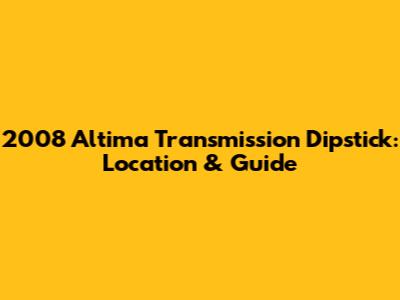 2008 Altima Transmission Dipstick: Location & Guide