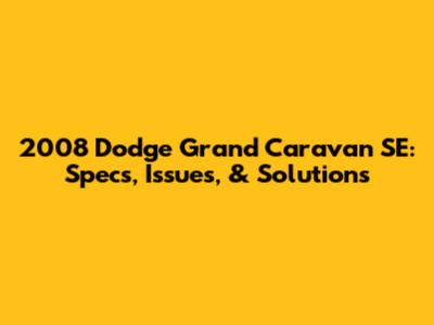 2008 Dodge Grand Caravan SE: Specs, Issues, & Solutions