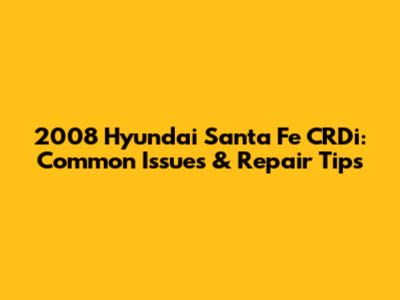 2008 Hyundai Santa Fe CRDi: Common Issues & Repair Tips