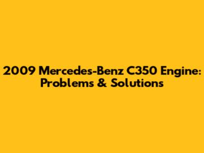 2009 Mercedes-Benz C350 Engine: Problems & Solutions