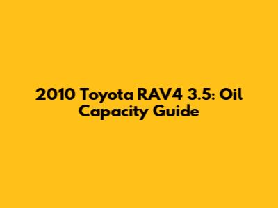 2010 Toyota RAV4 3.5: Oil Capacity Guide