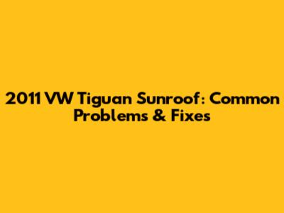 2011 VW Tiguan Sunroof: Common Problems & Fixes