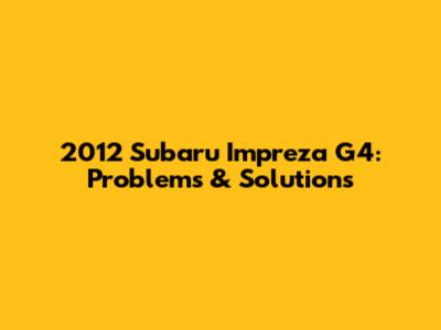 2012 Subaru Impreza G4: Problems & Solutions