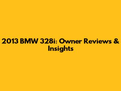 2013 BMW 328i: Owner Reviews & Insights