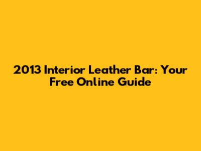 2013 Interior Leather Bar: Your Free Online Guide