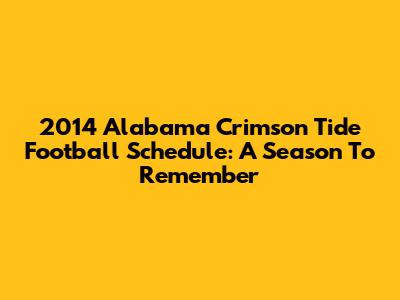 2014 Alabama Crimson Tide Football Schedule: A Season To Remember