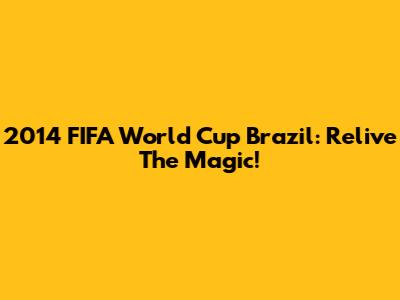 2014 FIFA World Cup Brazil: Relive The Magic!