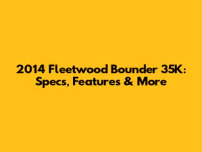 2014 Fleetwood Bounder 35K: Specs, Features & More