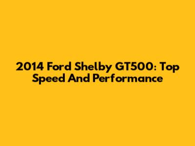 2014 Ford Shelby GT500: Top Speed And Performance