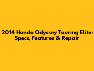 2014 Honda Odyssey Touring Elite: Specs, Features & Repair