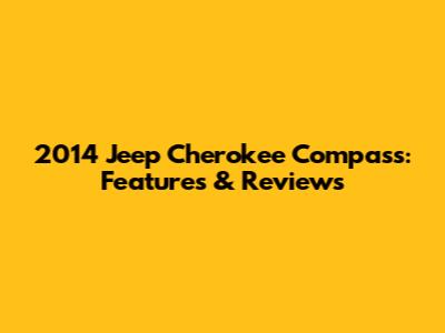 2014 Jeep Cherokee Compass: Features & Reviews