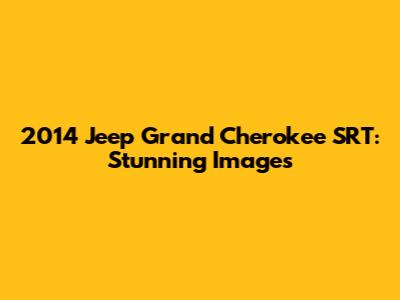 2014 Jeep Grand Cherokee SRT: Stunning Images