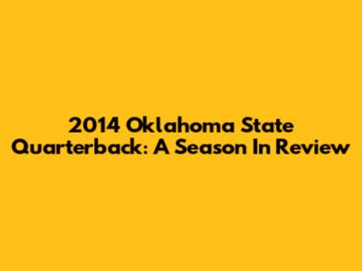 2014 Oklahoma State Quarterback: A Season In Review