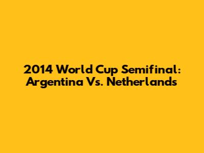 2014 World Cup Semifinal: Argentina Vs. Netherlands