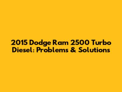 2015 Dodge Ram 2500 Turbo Diesel: Problems & Solutions