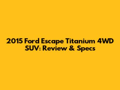 2015 Ford Escape Titanium 4WD SUV: Review & Specs