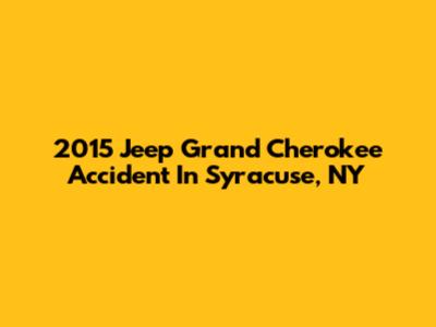2015 Jeep Grand Cherokee Accident In Syracuse, NY