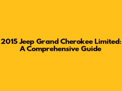 2015 Jeep Grand Cherokee Limited: A Comprehensive Guide