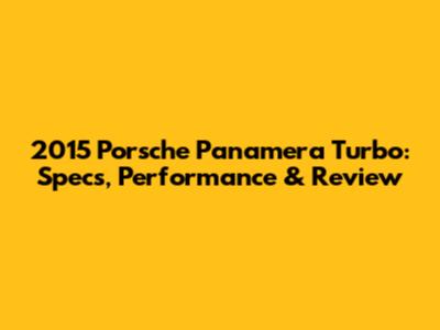 2015 Porsche Panamera Turbo: Specs, Performance & Review