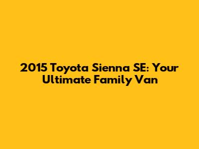 2015 Toyota Sienna SE: Your Ultimate Family Van