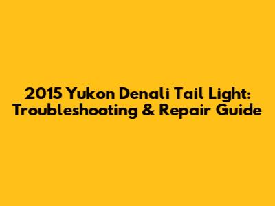 2015 Yukon Denali Tail Light: Troubleshooting & Repair Guide