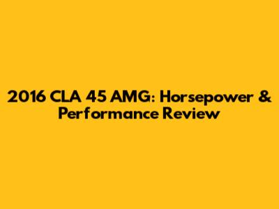 2016 CLA 45 AMG: Horsepower & Performance Review