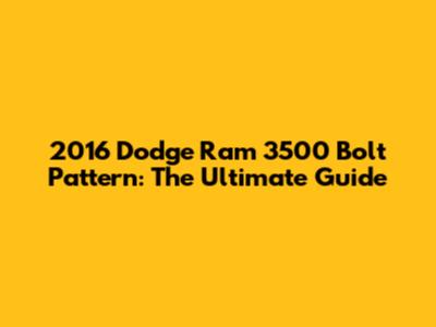 2016 Dodge Ram 3500 Bolt Pattern: The Ultimate Guide