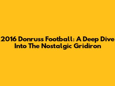 2016 Donruss Football: A Deep Dive Into The Nostalgic Gridiron