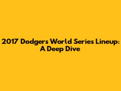2017 Dodgers World Series Lineup: A Deep Dive