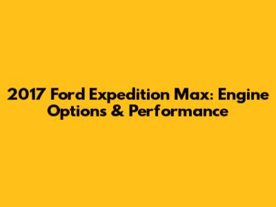 2017 Ford Expedition Max: Engine Options & Performance