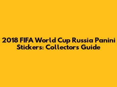 2018 FIFA World Cup Russia Panini Stickers: Collector's Guide