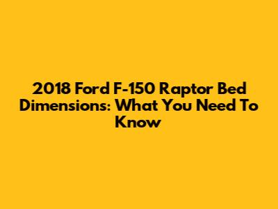 2018 Ford F-150 Raptor Bed Dimensions: What You Need To Know