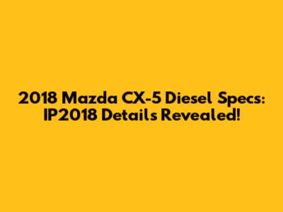 2018 Mazda CX-5 Diesel Specs: IP2018 Details Revealed!
