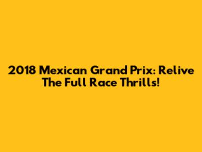 2018 Mexican Grand Prix: Relive The Full Race Thrills!