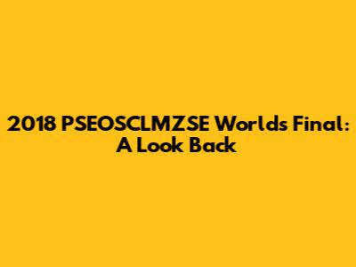 2018 PSEOSCLMZSE World's Final: A Look Back