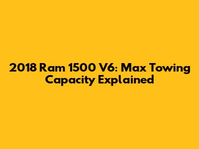 2018 Ram 1500 V6: Max Towing Capacity Explained